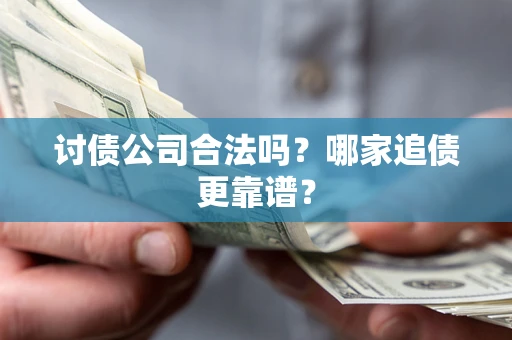 武汉讨债公司合法吗？哪家追债更靠谱？