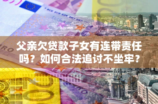 武汉父亲欠贷款子女有连带责任吗？如何合法追讨不坐牢？