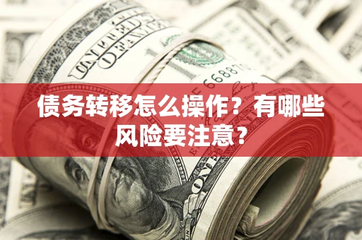 武汉债务转移怎么操作？有哪些风险要注意？