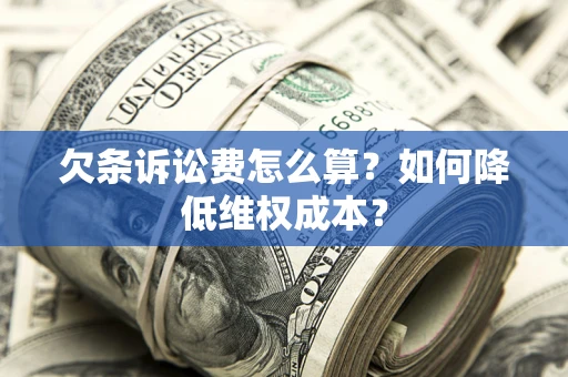 武汉欠条诉讼费怎么算？如何降低维权成本？