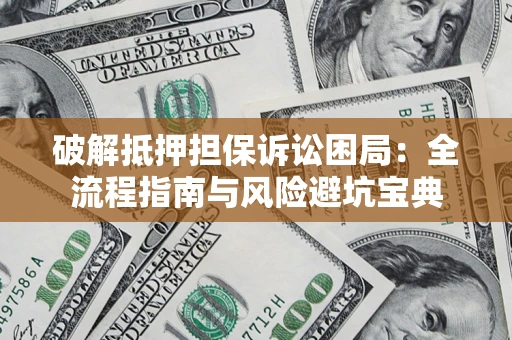 武汉破解抵押担保诉讼困局:全流程指南与风险避坑宝典 武汉破解抵押担保诉讼困局:全流程指南与风险避坑宝典