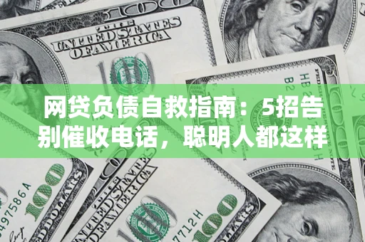 武汉网贷负债自救指南：5招告别催收电话，聪明人都这样做