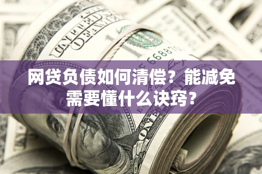 武汉网贷负债如何清偿？能减免需要懂什么诀窍？