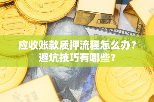 武汉应收账款质押流程怎么办？避坑技巧有哪些？