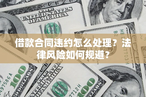 武汉借款合同违约怎么处理？法律风险如何规避？