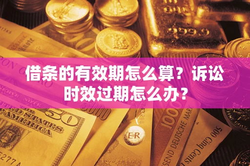 武汉借条的有效期怎么算？诉讼时效过期怎么办？