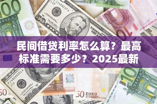 武汉民间借贷利率怎么算？最高标准需要多少？2025最新避坑指南
