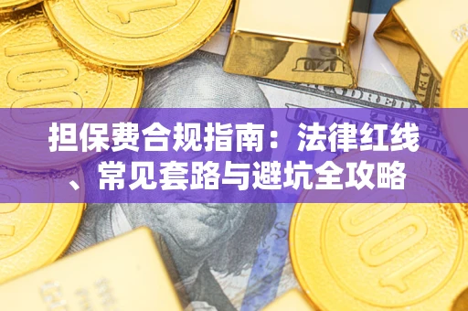 武汉担保费合规指南：法律红线、常见套路与避坑全攻略