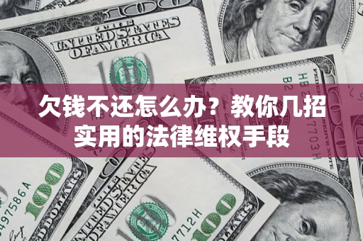 武汉欠钱不还怎么办？教你几招实用的法律维权手段