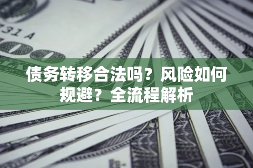 武汉债务转移合法吗？风险如何规避？全流程解析
