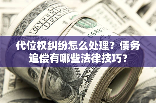 武汉代位权纠纷怎么处理？债务追偿有哪些法律技巧？
