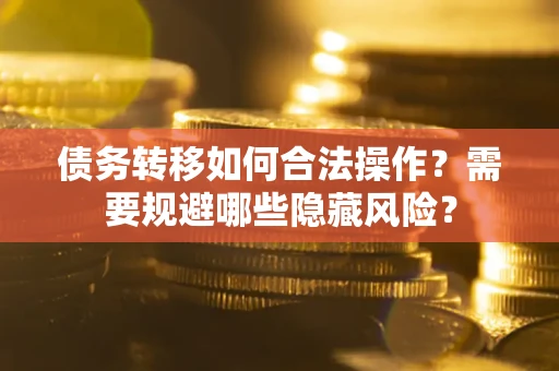 武汉债务转移如何合法操作？需要规避哪些隐藏风险？