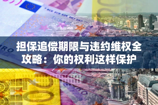 武汉担保追偿期限与违约维权全攻略：你的权利这样保护