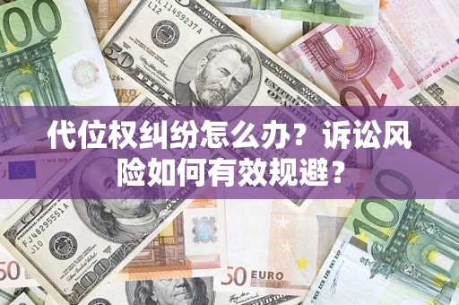武汉代位权纠纷怎么办？诉讼风险如何有效规避？