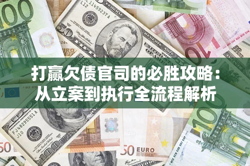 武汉打赢欠债官司的必胜攻略：从立案到执行全流程解析