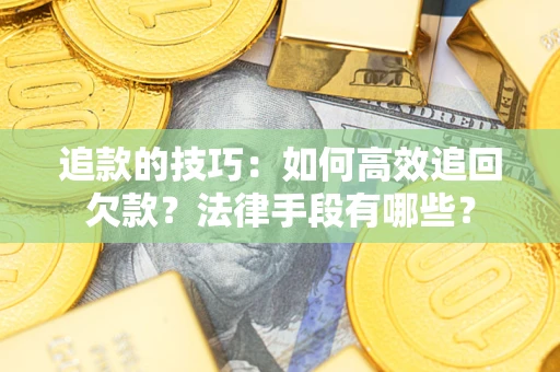 武汉追款的技巧：如何高效追回欠款？法律手段有哪些？