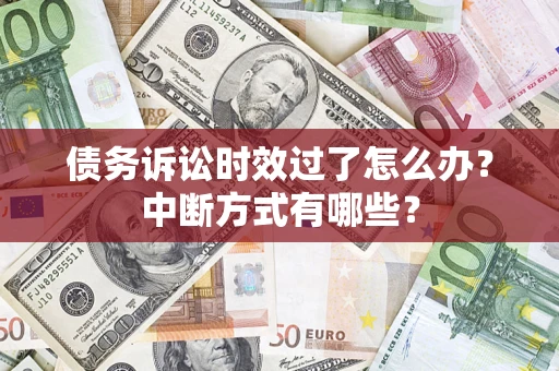 武汉债务诉讼时效过了怎么办？中断方式有哪些？
