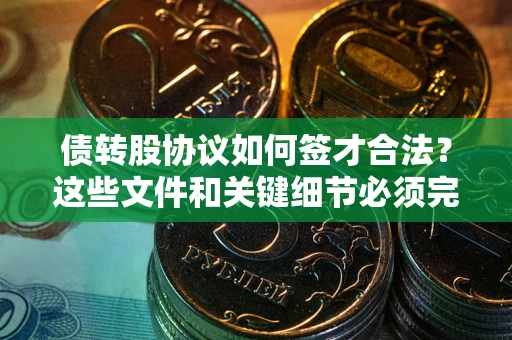 武汉债转股协议如何签才合法？这些文件和关键细节必须完整