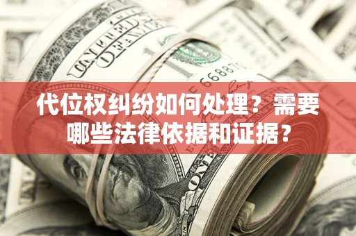 武汉代位权纠纷如何处理？需要哪些法律依据和证据？