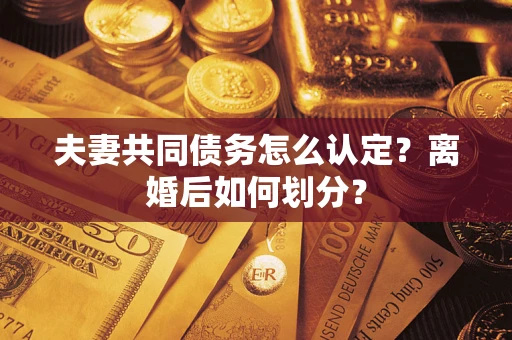 武汉夫妻共同债务怎么认定？离婚后如何划分？