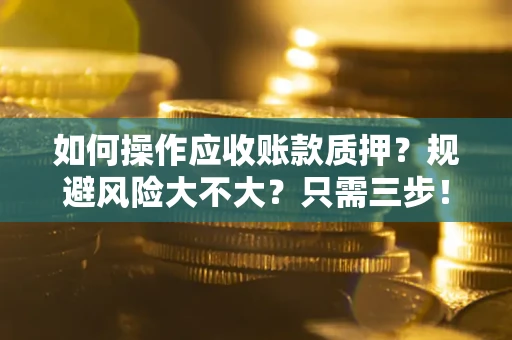 武汉如何操作应收账款质押？规避风险大不大？只需三步！