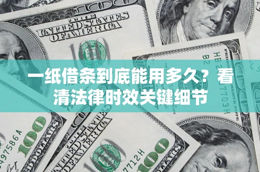 武汉一纸借条到底能用多久？看清法律时效关键细节