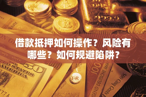 武汉借款抵押如何操作？风险有哪些？如何规避陷阱？