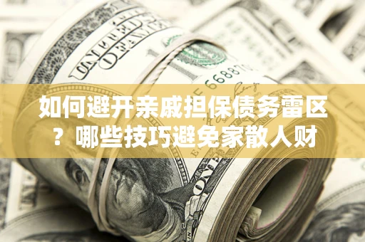 武汉如何避开亲戚担保债务雷区？哪些技巧避免家散人财