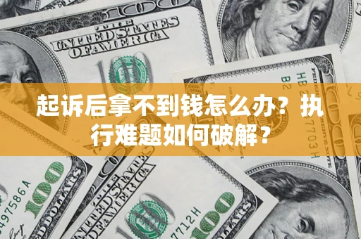 武汉起诉后拿不到钱怎么办？执行难题如何破解？