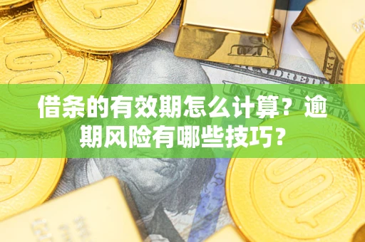 武汉借条的有效期怎么计算？逾期风险有哪些技巧？