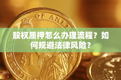 武汉股权质押怎么办理流程？如何规避法律风险？