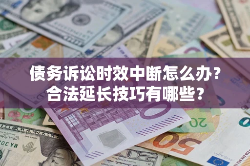 武汉债务诉讼时效中断怎么办？合法延长技巧有哪些？