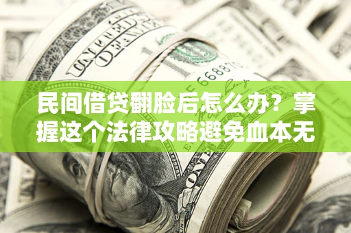 武汉民间借贷翻脸后怎么办？掌握这个法律攻略避免血本无归