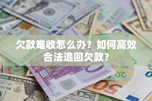武汉欠款难收怎么办？如何高效合法追回欠款？