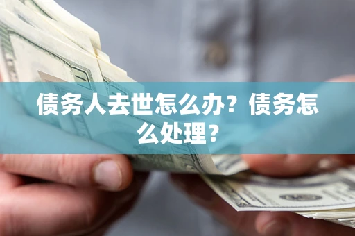 武汉债务人去世怎么办？债务怎么处理？