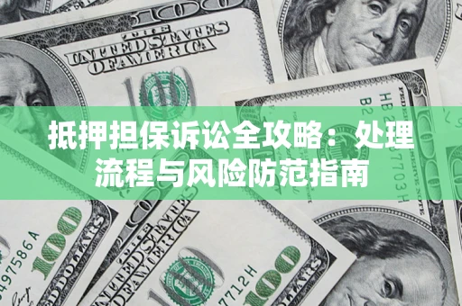武汉抵押担保诉讼全攻略：处理流程与风险防范指南