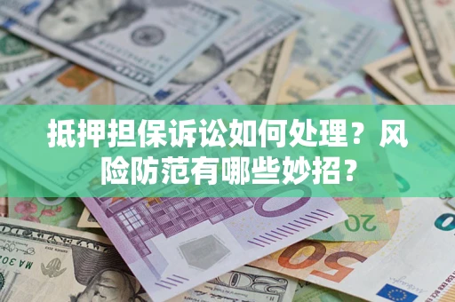 武汉抵押担保诉讼如何处理？风险防范有哪些妙招？