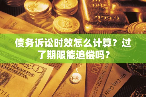 武汉债务诉讼时效怎么计算？过了期限能追偿吗？