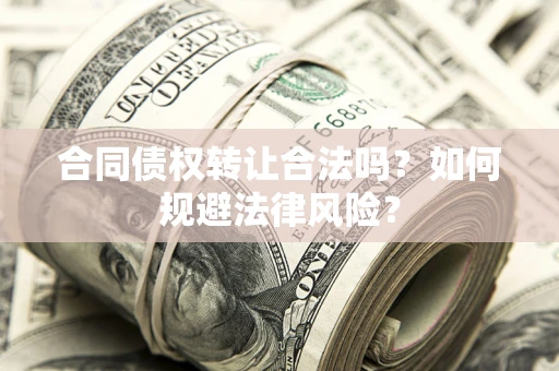 武汉合同债权转让合法吗？如何规避法律风险？