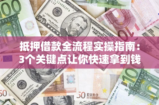 武汉抵押借款全流程实操指南：3个关键点让你快速拿到钱