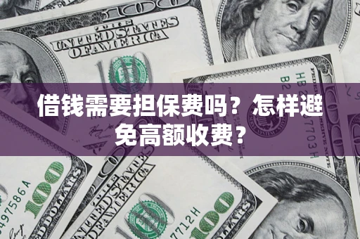 武汉借钱需要担保费吗？怎样避免高额收费？