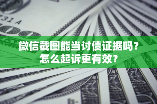 武汉微信截图能当讨债证据吗？怎么起诉更有效？