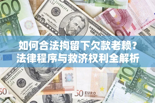 武汉如何合法拘留下欠款老赖？法律程序与救济权利全解析
