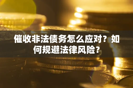 武汉催收非法债务怎么应对？如何规避法律风险？