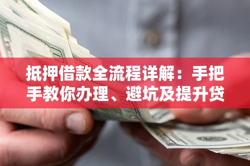 武汉抵押借款全流程详解：手把手教你办理、避坑及提升贷款额度