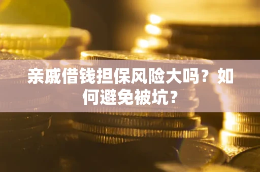 武汉亲戚借钱担保风险大吗？如何避免被坑？