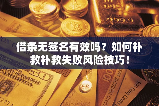 武汉借条无签名有效吗？如何补救补救失败风险技巧！