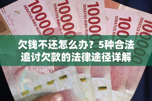 武汉欠钱不还怎么办？5种合法追讨欠款的法律途径详解