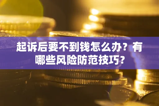 武汉起诉后要不到钱怎么办？有哪些风险防范技巧？