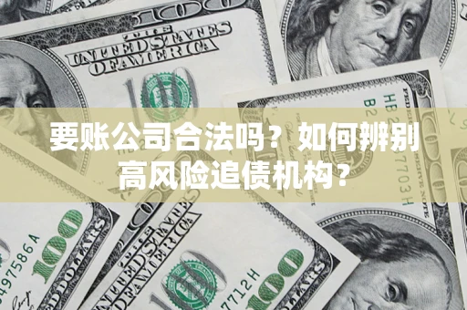 武汉要账公司合法吗？如何辨别高风险追债机构？